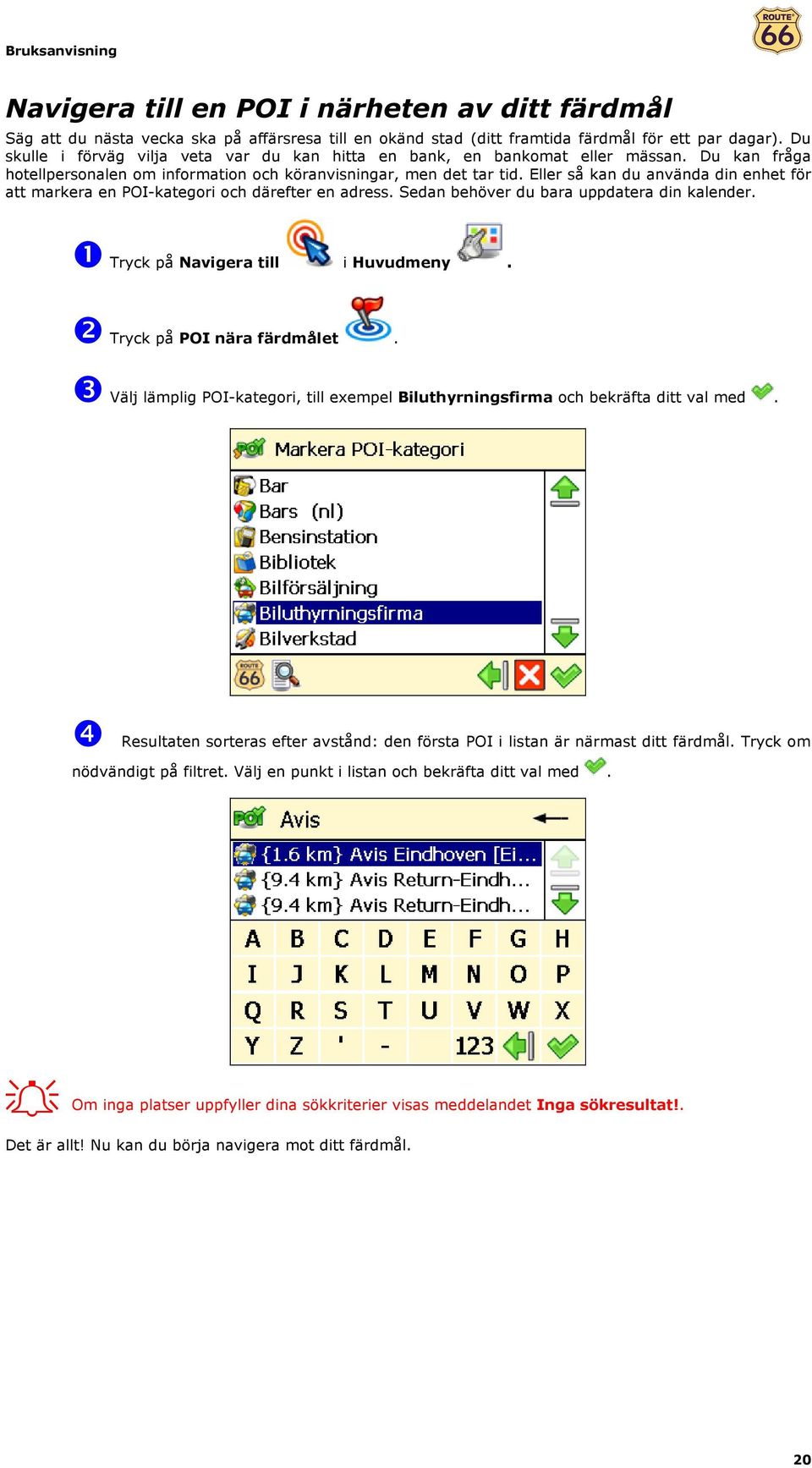 Eller så kan du använda din enhet för att markera en POI-kategori och därefter en adress. Sedan behöver du bara uppdatera din kalender. ❶ Tryck på Navigera till i Huvudmeny.