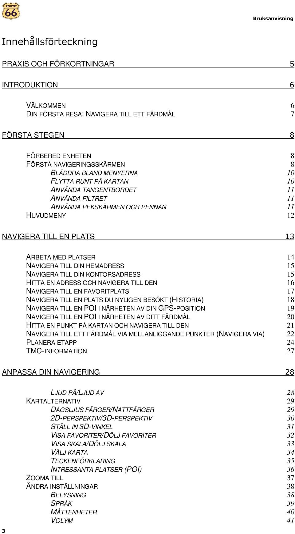 HEMADRESS 15 NAVIGERA TILL DIN KONTORSADRESS 15 HITTA EN ADRESS OCH NAVIGERA TILL DEN 16 NAVIGERA TILL EN FAVORITPLATS 17 NAVIGERA TILL EN PLATS DU NYLIGEN BESÖKT (HISTORIA) 18 NAVIGERA TILL EN POI I