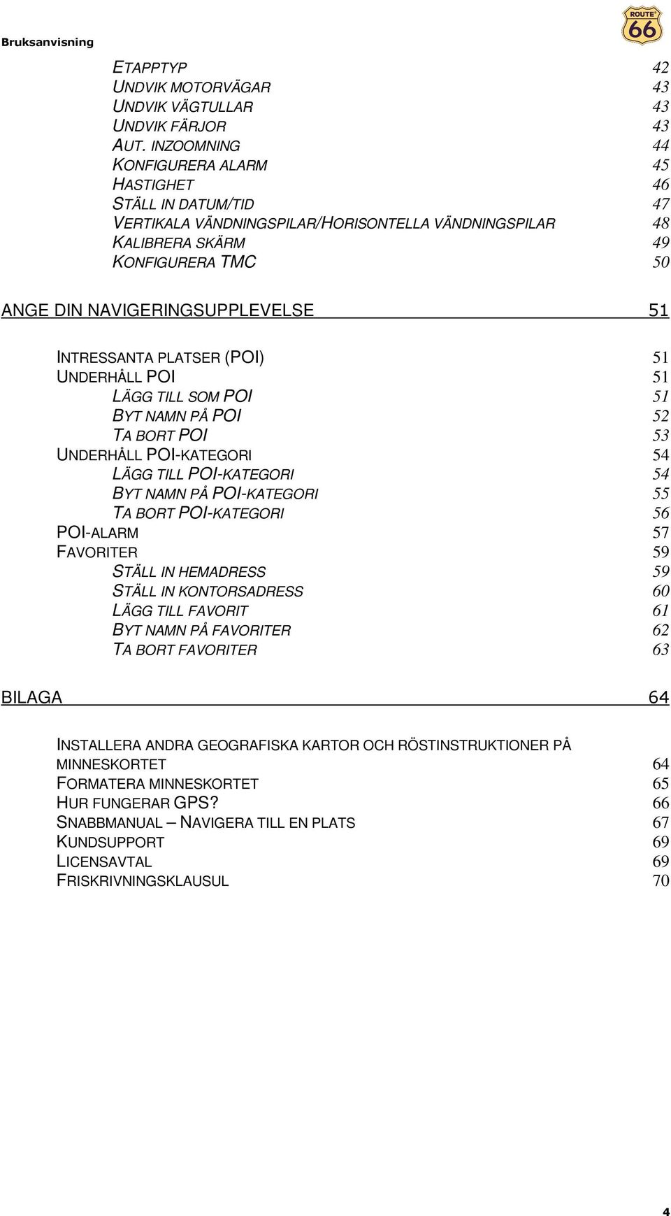 INTRESSANTA PLATSER (POI) 51 UNDERHÅLL POI 51 LÄGG TILL SOM POI 51 BYT NAMN PÅ POI 52 TA BORT POI 53 UNDERHÅLL POI-KATEGORI 54 LÄGG TILL POI-KATEGORI 54 BYT NAMN PÅ POI-KATEGORI 55 TA BORT