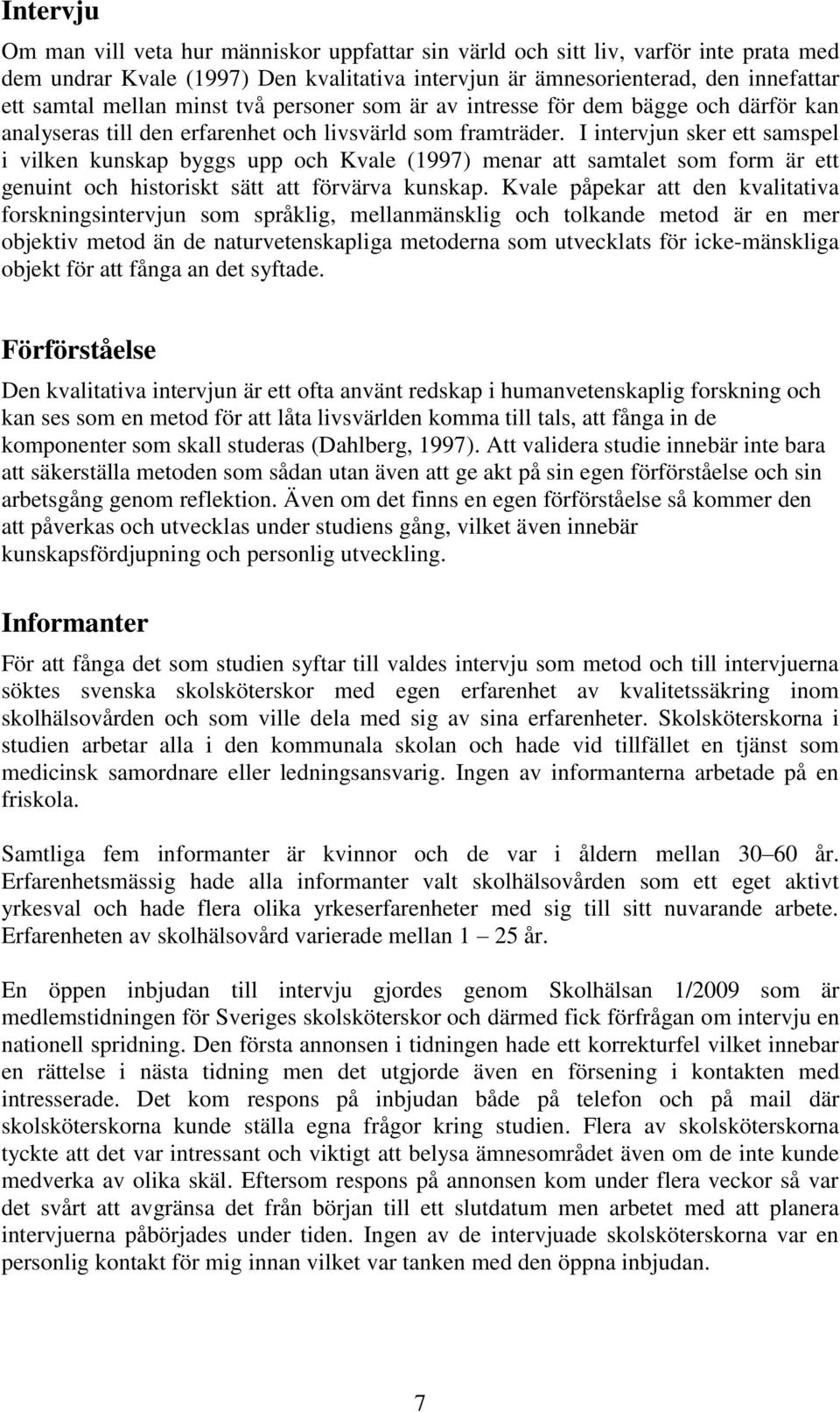 I intervjun sker ett samspel i vilken kunskap byggs upp och Kvale (1997) menar att samtalet som form är ett genuint och historiskt sätt att förvärva kunskap.