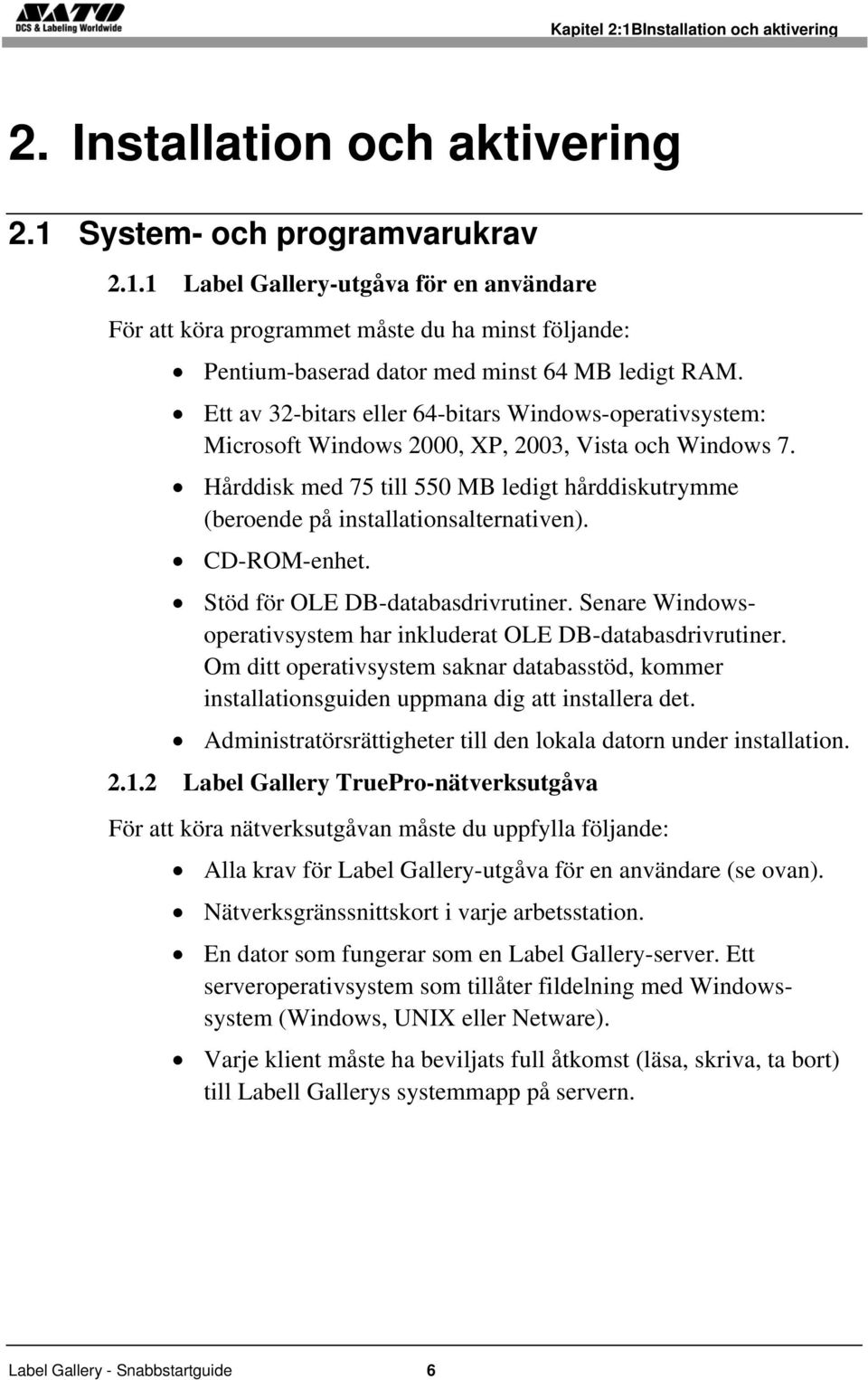 Hårddisk med 75 till 550 MB ledigt hårddiskutrymme (beroende på installationsalternativen). CD-ROM-enhet. Stöd för OLE DB-databasdrivrutiner.