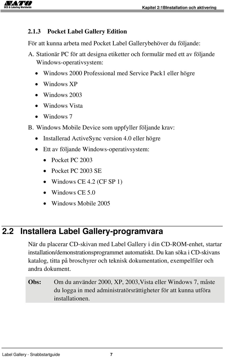 B. Windows Mobile Device som uppfyller följande krav: Installerad ActiveSync version 4.0 eller högre Ett av följande Windows-operativsystem: Pocket PC 2003 Pocket PC 2003 SE Windows CE 4.