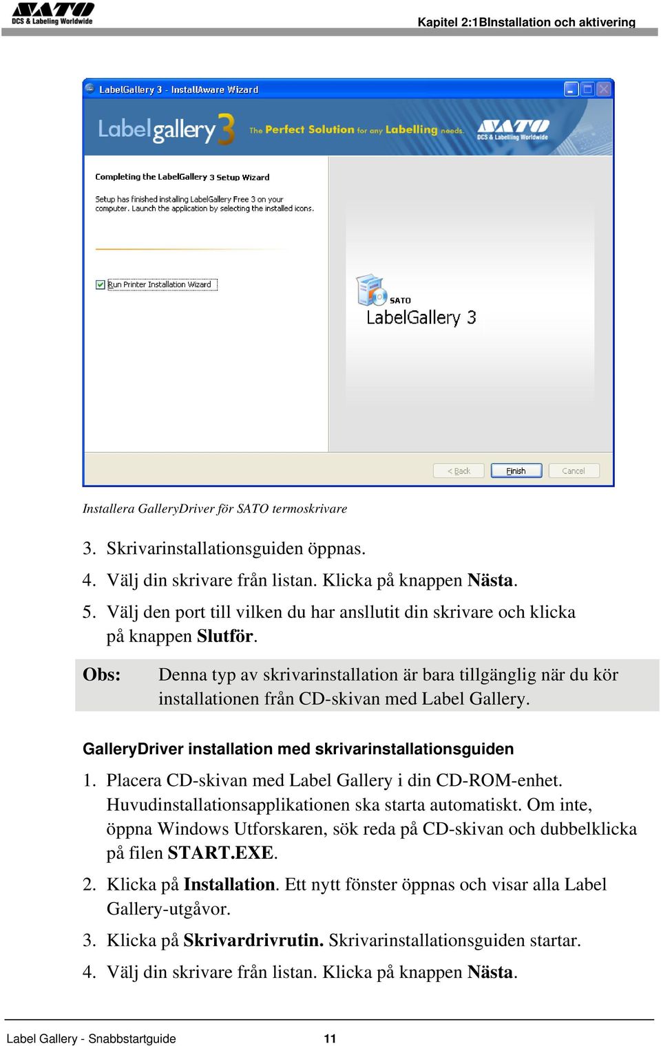 GalleryDriver installation med skrivarinstallationsguiden 1. Placera CD-skivan med Label Gallery i din CD-ROM-enhet. Huvudinstallationsapplikationen ska starta automatiskt.