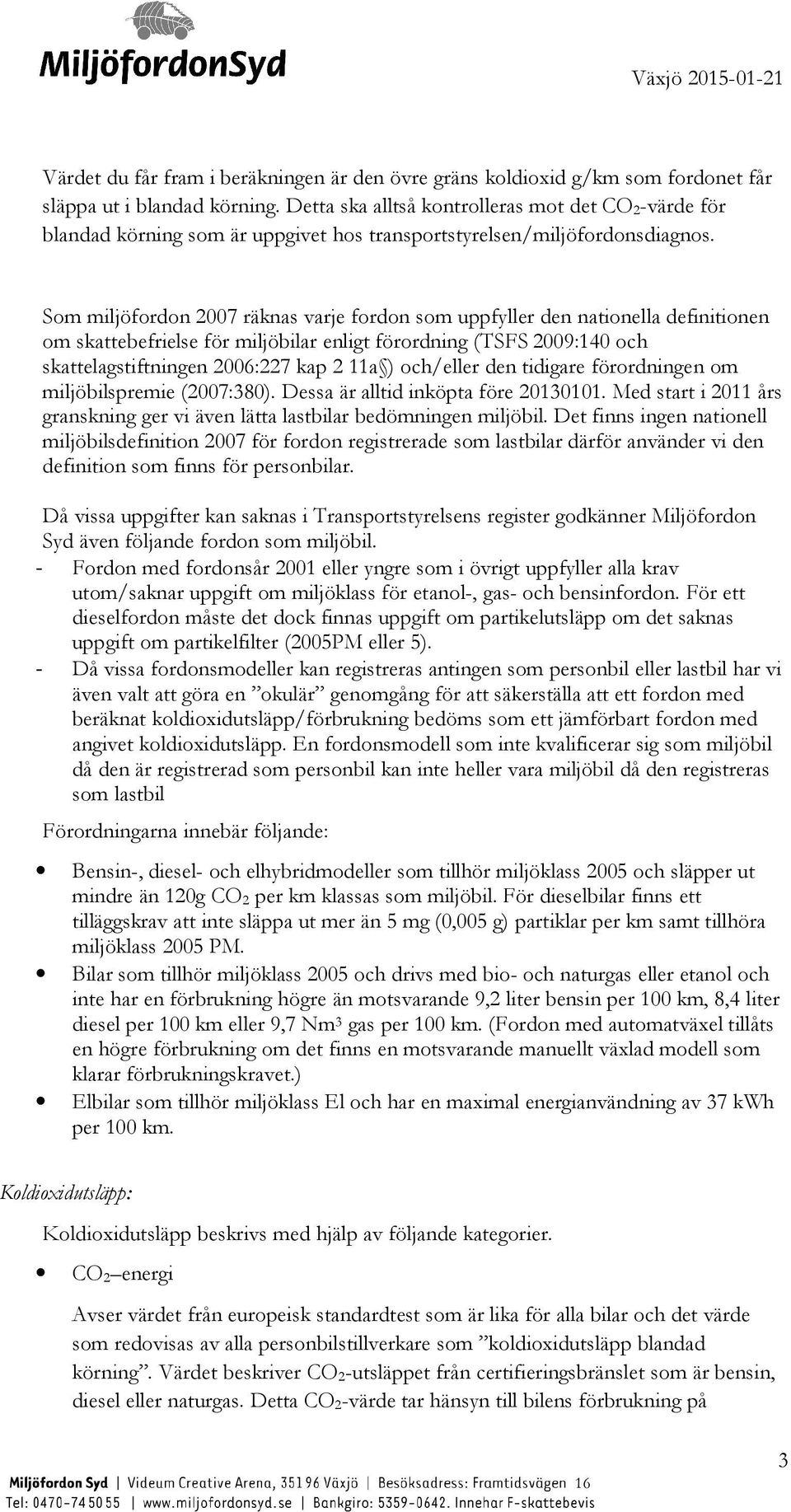 Som miljöfordon 2007 räknas varje fordon som uppfyller den nationella definitionen om skattebefrielse för miljöbilar enligt förordning (TSFS 2009:140 och skattelagstiftningen 2006:227 kap 2 11a )