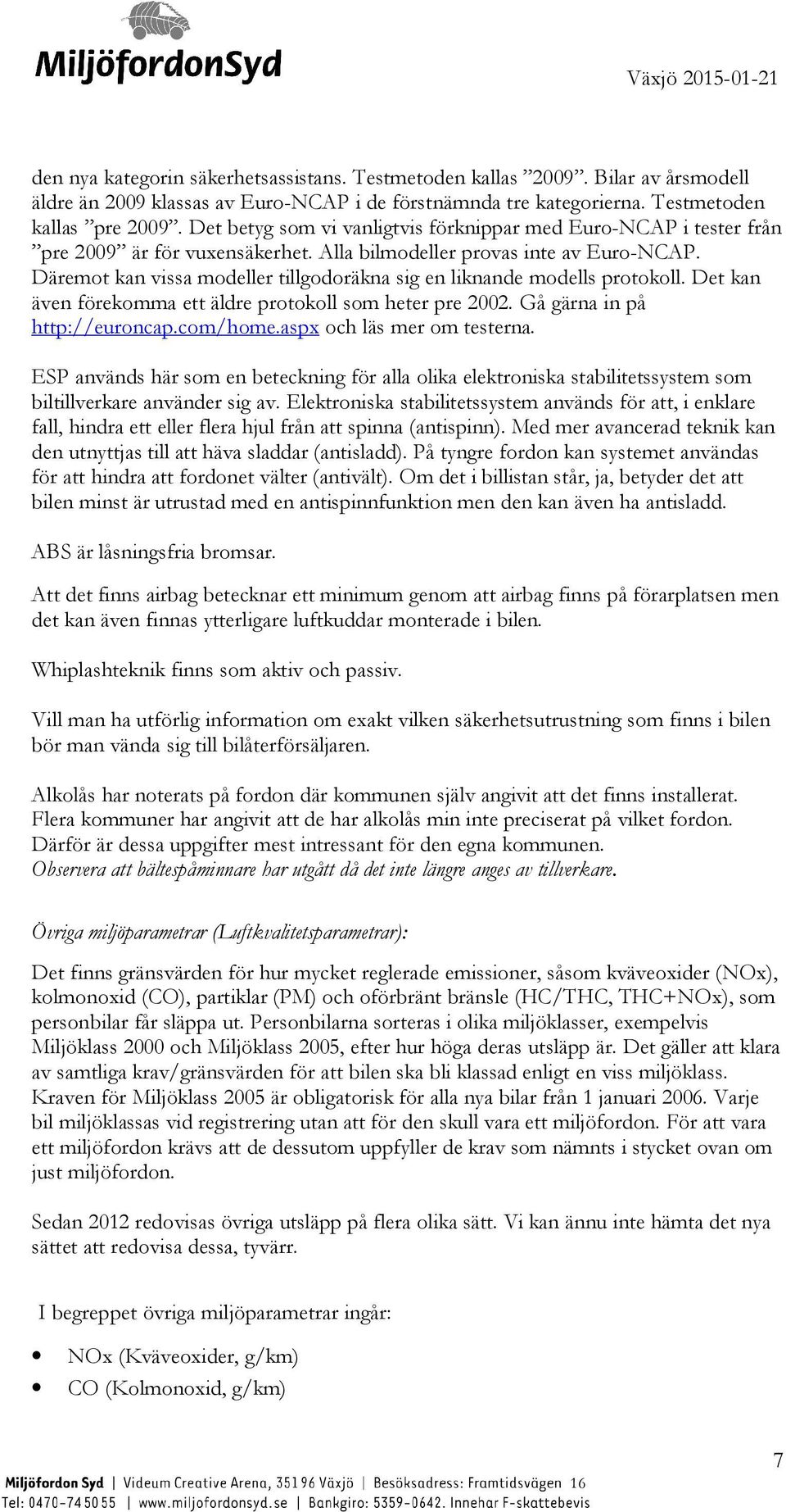 Däremot kan vissa modeller tillgodoräkna sig en liknande modells protokoll. Det kan även förekomma ett äldre protokoll som heter pre 2002. Gå gärna in på http://euroncap.com/home.