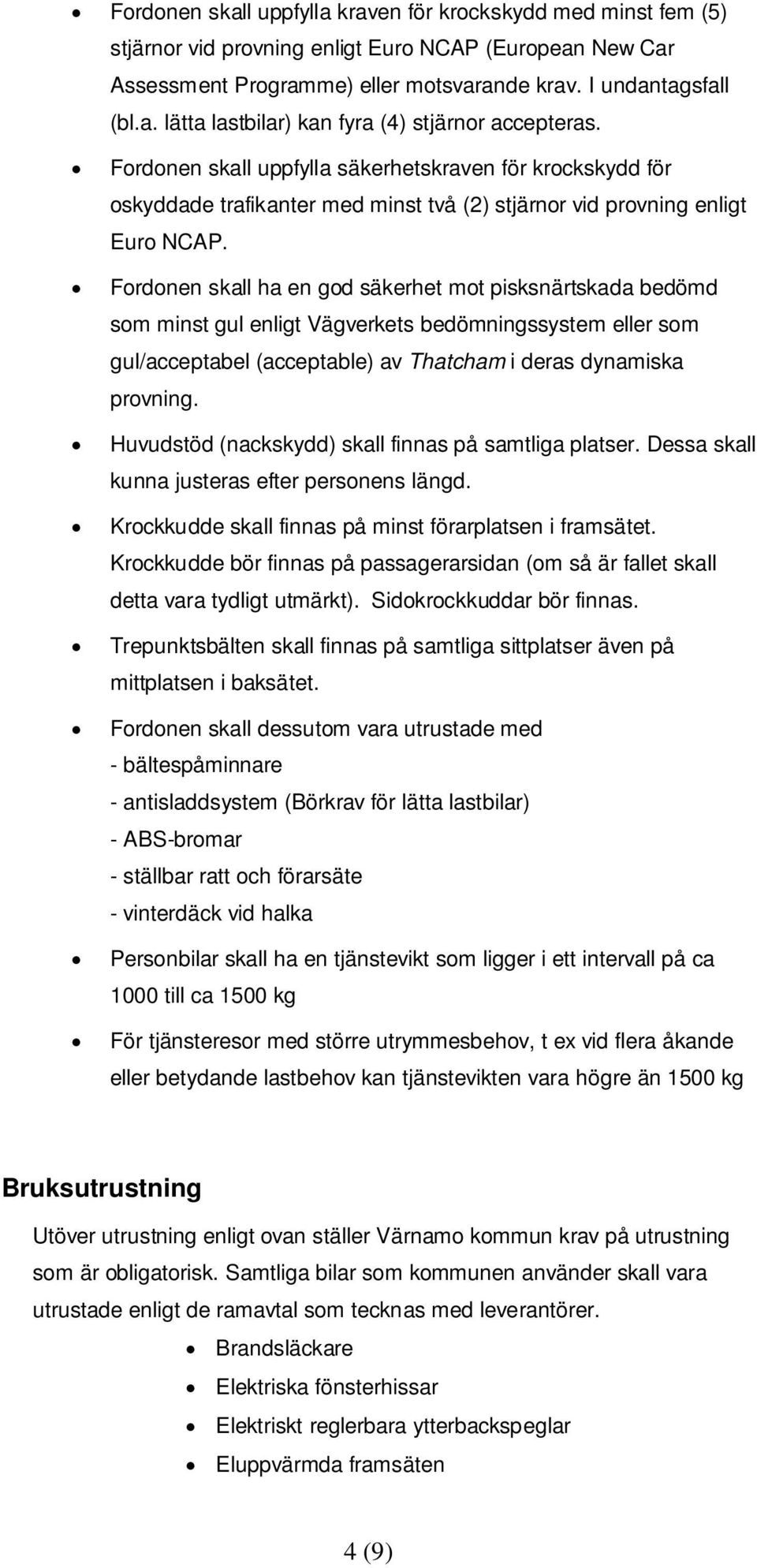 Fordonen skall ha en god säkerhet mot pisksnärtskada bedömd som minst gul enligt Vägverkets bedömningssystem eller som gul/acceptabel (acceptable) av Thatcham i deras dynamiska provning.