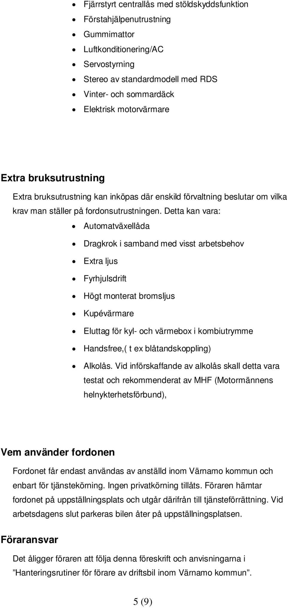 Detta kan vara: Automatväxellåda Dragkrok i samband med visst arbetsbehov Extra ljus Fyrhjulsdrift Högt monterat bromsljus Kupévärmare Eluttag för kyl- och värmebox i kombiutrymme Handsfree,( t ex