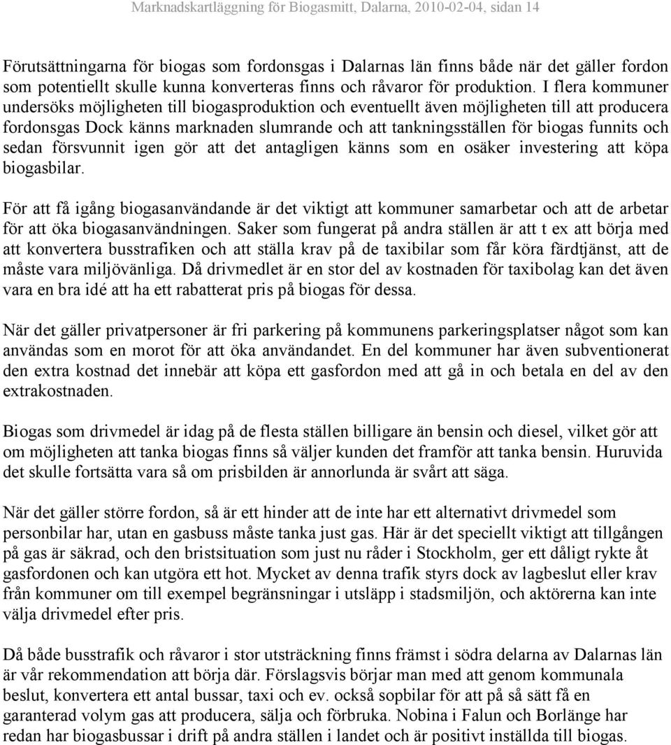 I flera kommuner undersöks möjligheten till biogasproduktion och eventuellt även möjligheten till att producera fordonsgas Dock känns marknaden slumrande och att tankningsställen för biogas funnits