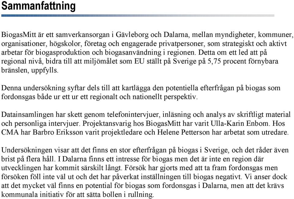 Denna undersökning syftar dels till att kartlägga den potentiella efterfrågan på biogas som fordonsgas både ur ett ur ett regionalt och nationellt perspektiv.