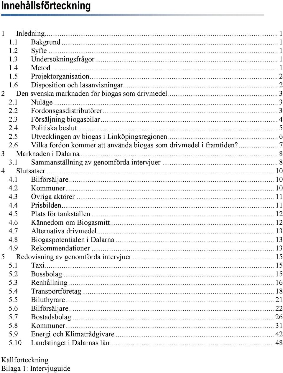 5 en av biogas i Linköpingsregionen... 6 2.6 Vilka fordon kommer att använda biogas som drivmedel i framtiden?... 7 3 Marknaden i Dalarna... 8 3.1 Sammanställning av genomförda intervjuer.