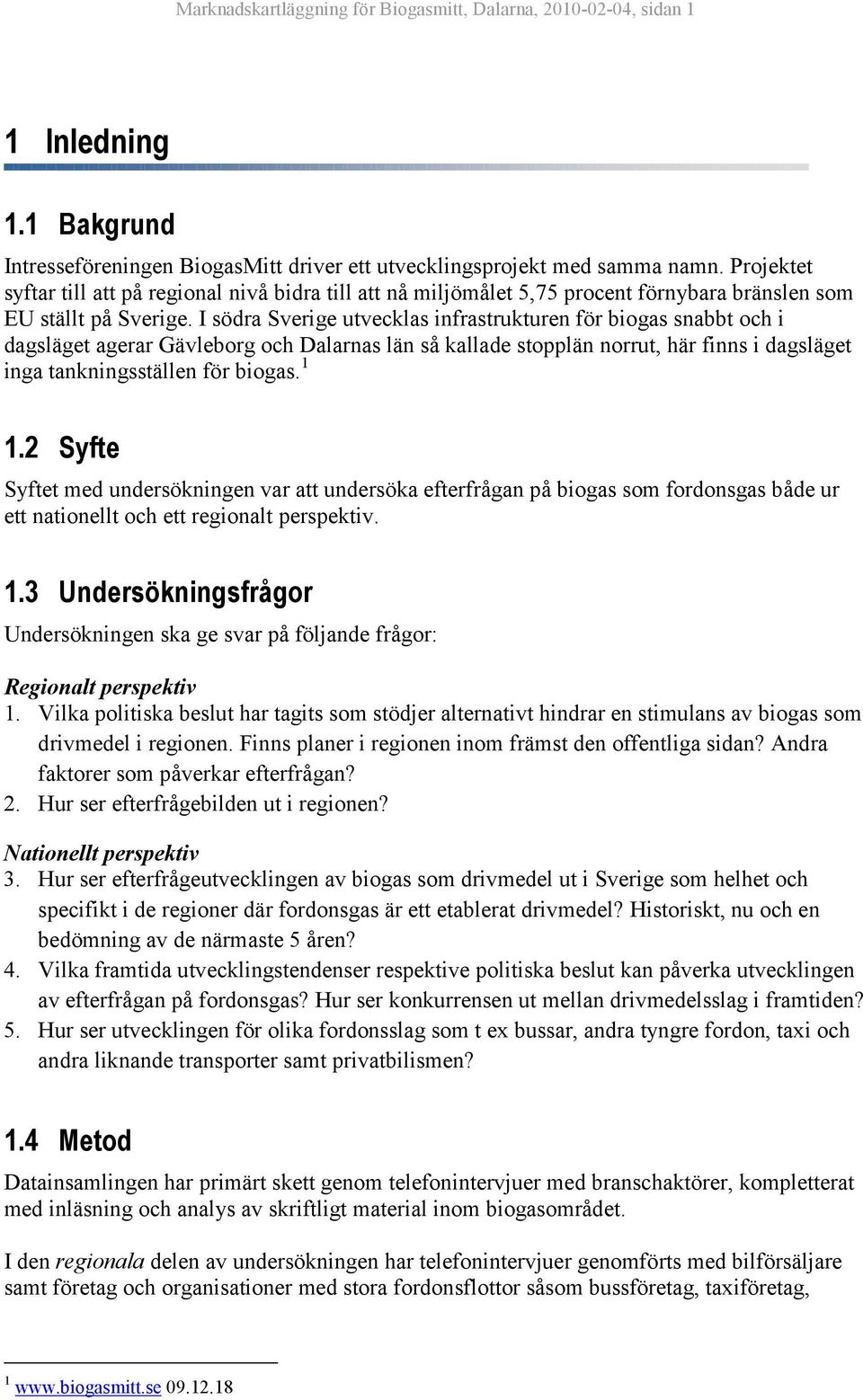 I södra Sverige utvecklas infrastrukturen för biogas snabbt och i dagsläget agerar Gävleborg och Dalarnas län så kallade stopplän norrut, här finns i dagsläget inga tankningsställen för biogas. 1 1.