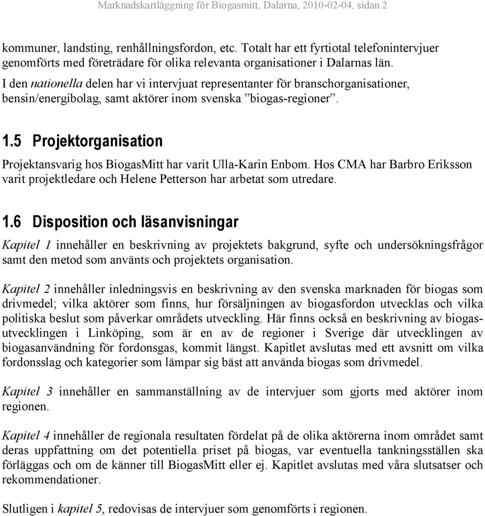 I den nationella delen har vi intervjuat representanter för branschorganisationer, bensin/energibolag, samt aktörer inom svenska biogas-regioner. 1.