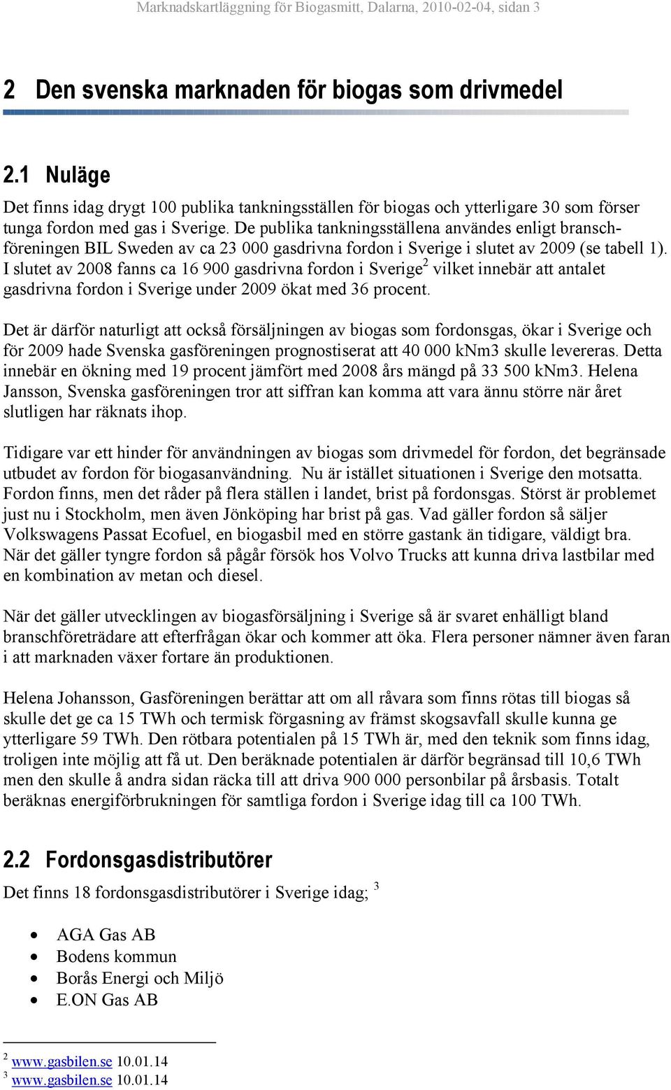 De publika tankningsställena användes enligt branschföreningen BIL Sweden av ca 23 000 gasdrivna fordon i Sverige i slutet av 2009 (se tabell 1).
