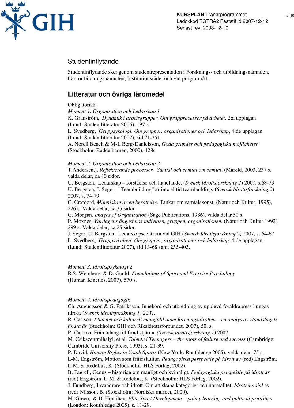 Granström, Dynamik i arbetsgrupper, Om grupprocesser på arbetet, 2:a upplagan (Lund: Studentlitteratur 2006), 197 s. L. Svedberg, Gruppsykologi.