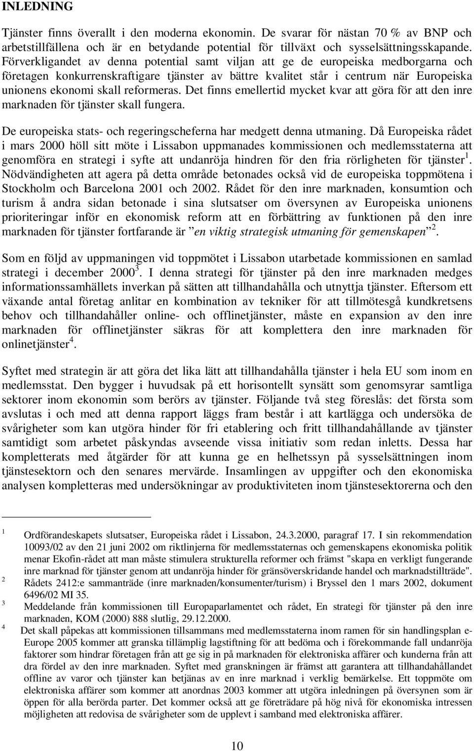 reformeras. Det finns emellertid mycket kvar att göra för att den inre marknaden för tjänster skall fungera. De europeiska stats- och regeringscheferna har medgett denna utmaning.