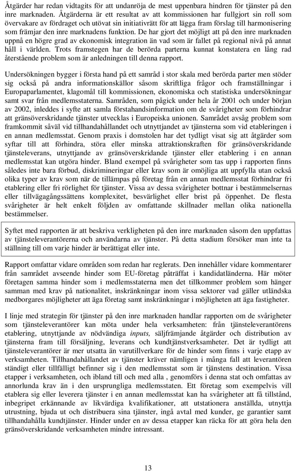 marknadens funktion. De har gjort det möjligt att på den inre marknaden uppnå en högre grad av ekonomisk integration än vad som är fallet på regional nivå på annat håll i världen.