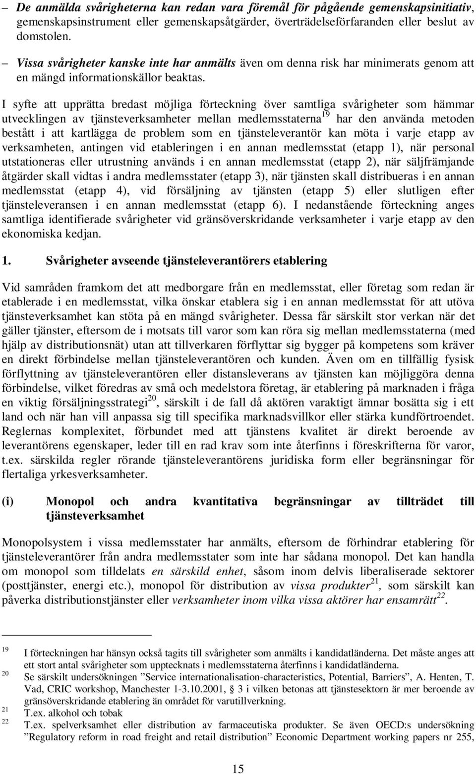 I syfte att upprätta bredast möjliga förteckning över samtliga svårigheter som hämmar utvecklingen av tjänsteverksamheter mellan medlemsstaterna 19 har den använda metoden bestått i att kartlägga de