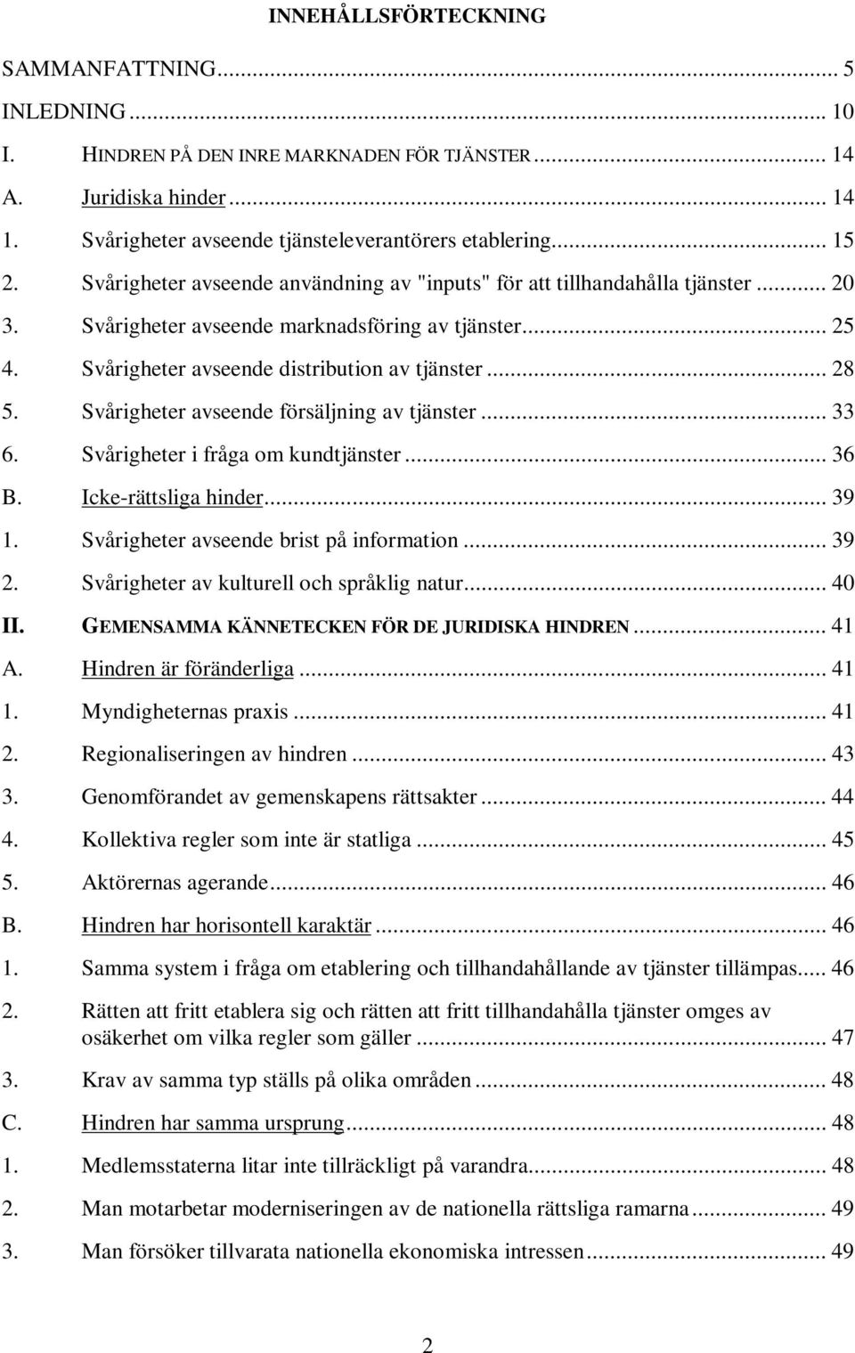 Svårigheter avseende försäljning av tjänster... 33 6. Svårigheter i fråga om kundtjänster... 36 B. Icke-rättsliga hinder... 39 1. Svårigheter avseende brist på information... 39 2.