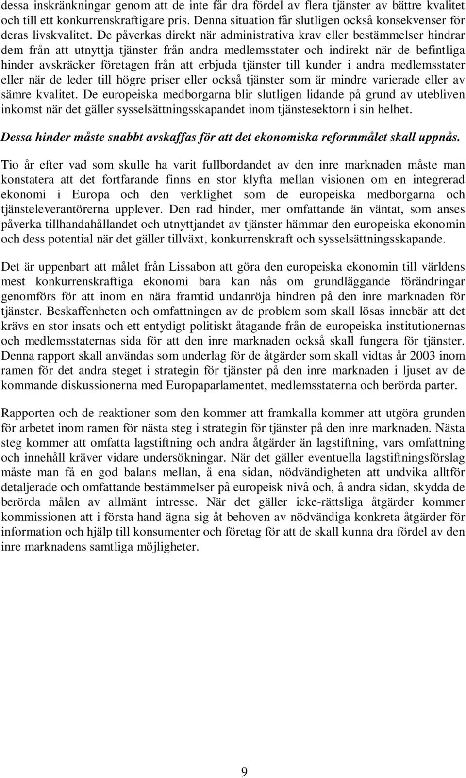 De påverkas direkt när administrativa krav eller bestämmelser hindrar dem från att utnyttja tjänster från andra medlemsstater och indirekt när de befintliga hinder avskräcker företagen från att