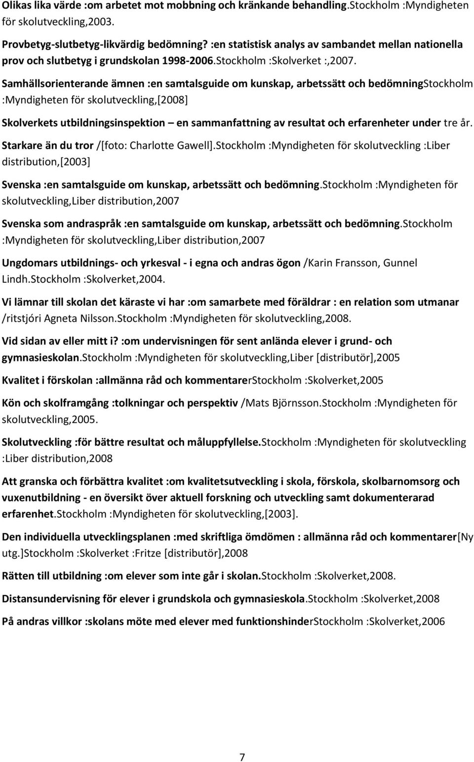 Samhällsorienterande ämnen :en samtalsguide om kunskap, arbetssätt och bedömningstockholm :Myndigheten för skolutveckling,[2008] Skolverkets utbildningsinspektion en sammanfattning av resultat och