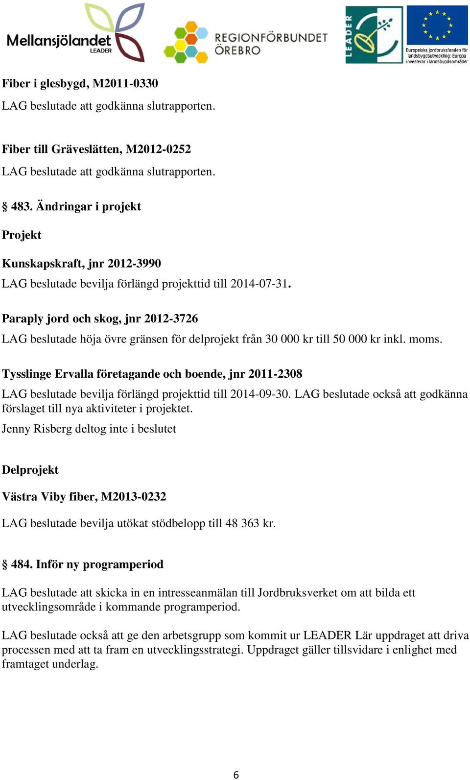 Tysslinge Ervalla företagande och boende, jnr 2011-2308 LAG beslutade bevilja förlängd projekttid till 2014-09-30. LAG beslutade också att godkänna förslaget till nya aktiviteter i projektet.