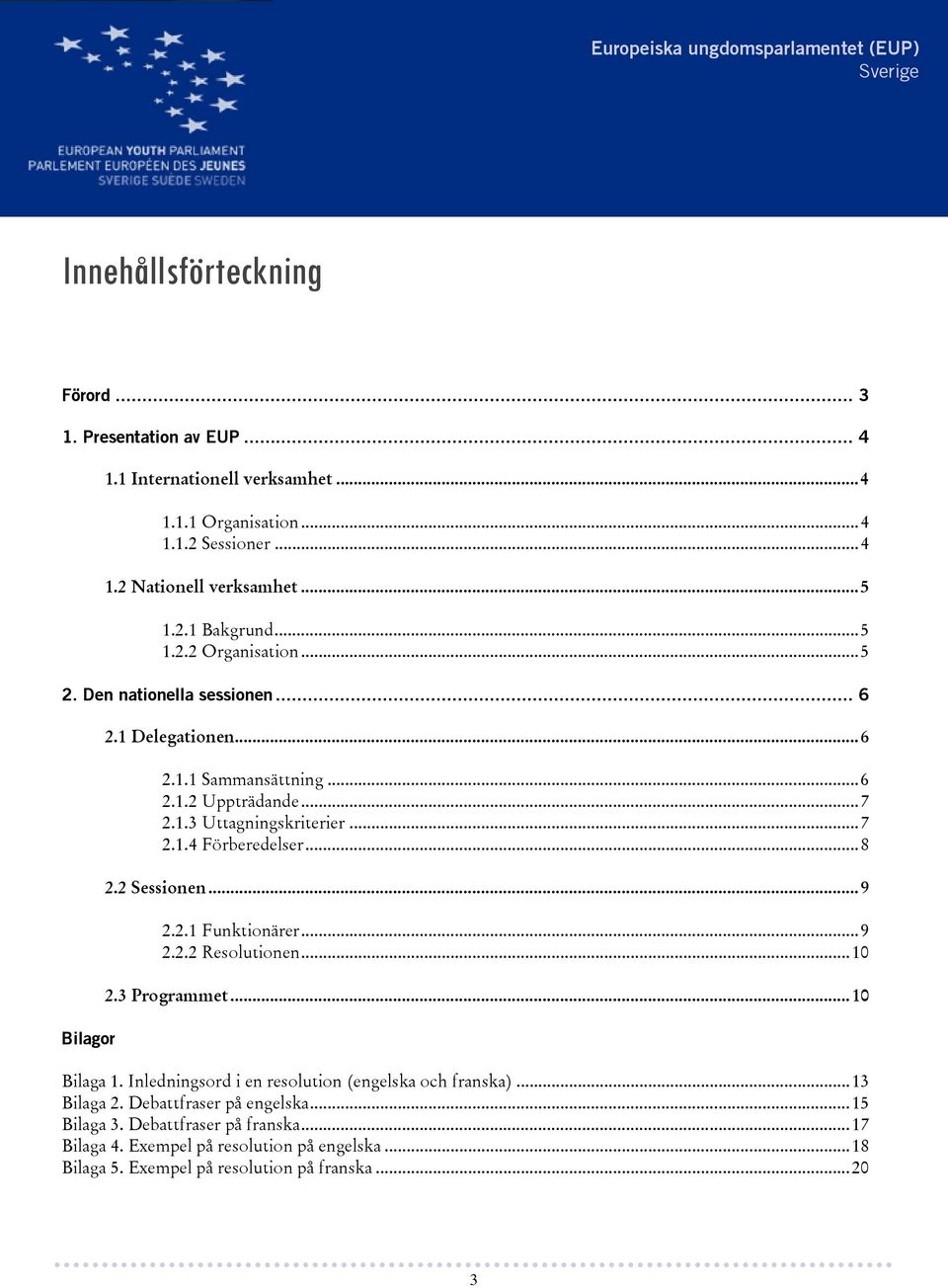 .. 8 2.2 Sessionen... 9 2.2.1 Funktionärer... 9 2.2.2 Resolutionen... 10 2.3 Programmet... 10 Bilaga 1. Inledningsord i en resolution (engelska och franska)... 13 Bilaga 2.