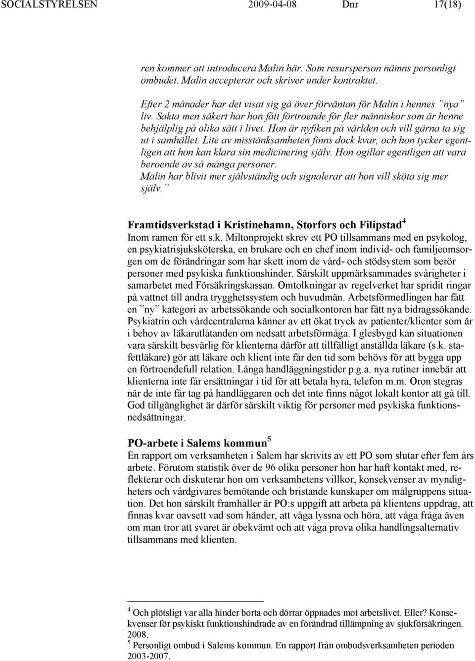 Hon är nyfiken på världen och vill gärna ta sig ut i samhället. Lite av misstänksamheten finns dock kvar, och hon tycker egentligen att hon kan klara sin medicinering själv.