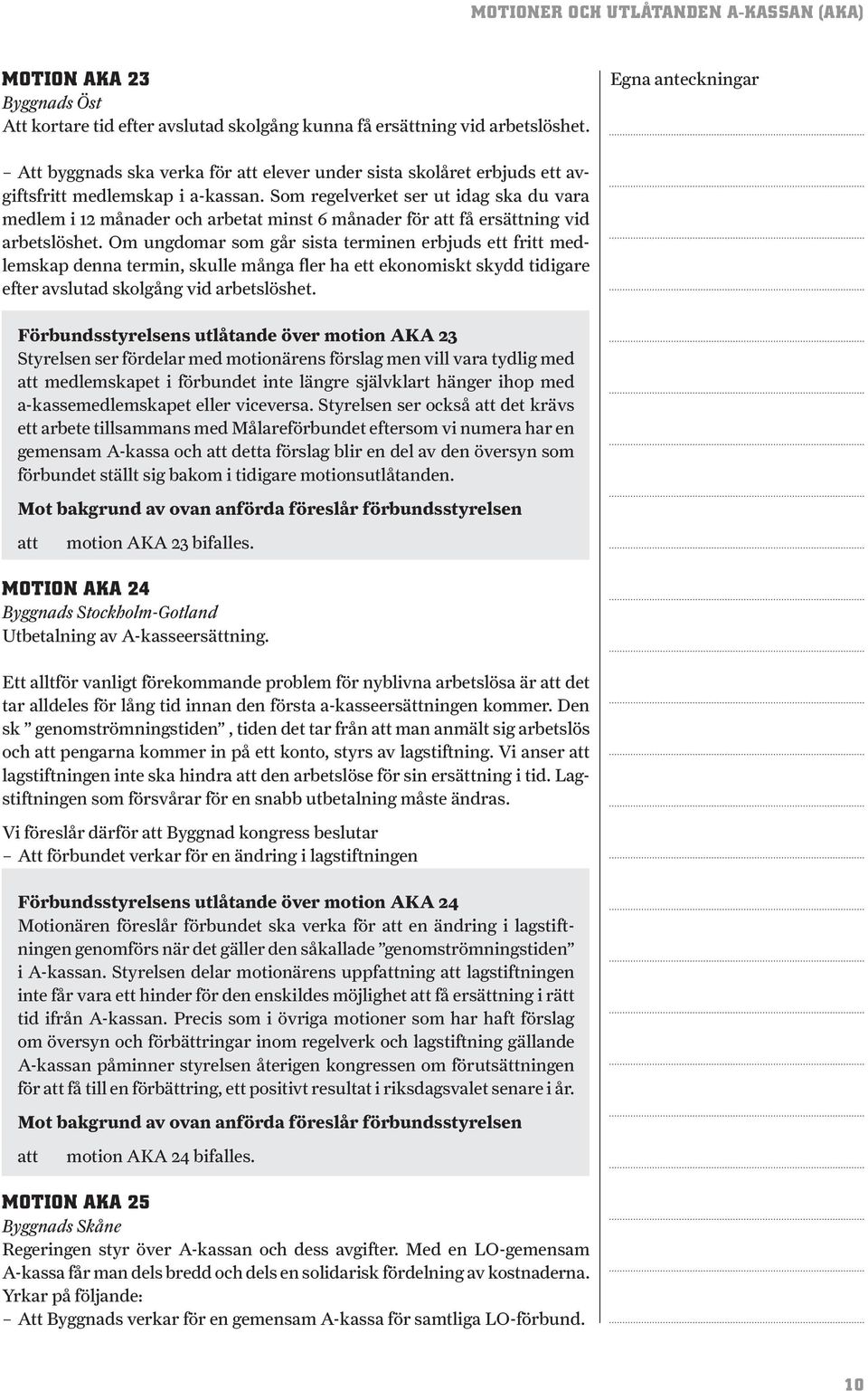 Som regelverket ser ut idag ska du vara medlem i 12 månader och arbetat minst 6 månader för få ersättning vid arbetslöshet.