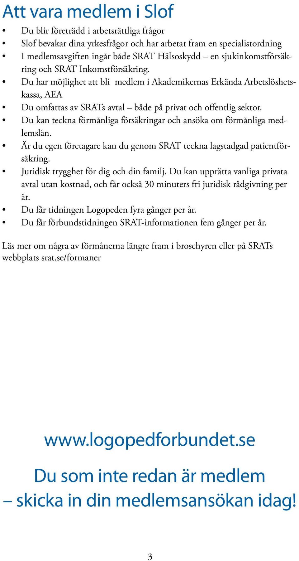 Du kan teckna förmånliga försäkringar och ansöka om förmånliga medlemslån. Är du egen företagare kan du genom SRAT teckna lagstadgad patientförsäkring. Juridisk trygghet för dig och din familj.