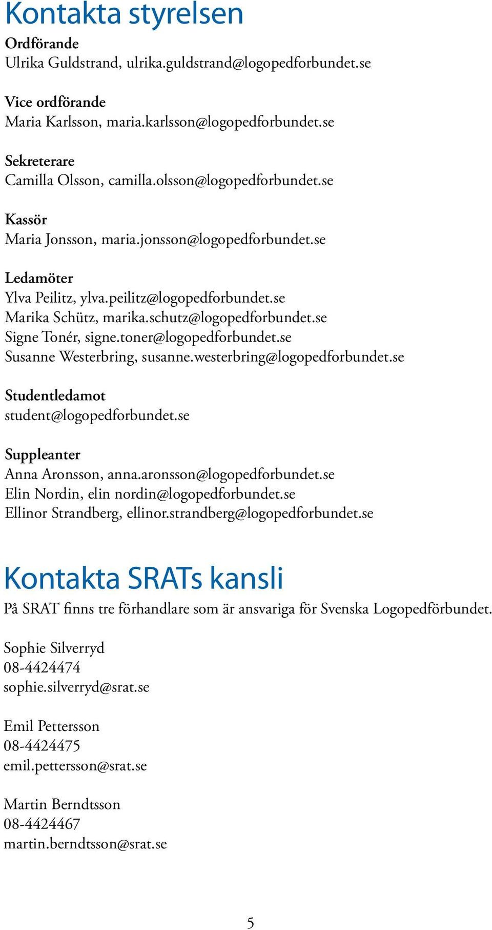 se Signe Tonér, signe.toner@logopedforbundet.se Susanne Westerbring, susanne.westerbring@logopedforbundet.se Studentledamot student@logopedforbundet.se Suppleanter Anna Aronsson, anna.