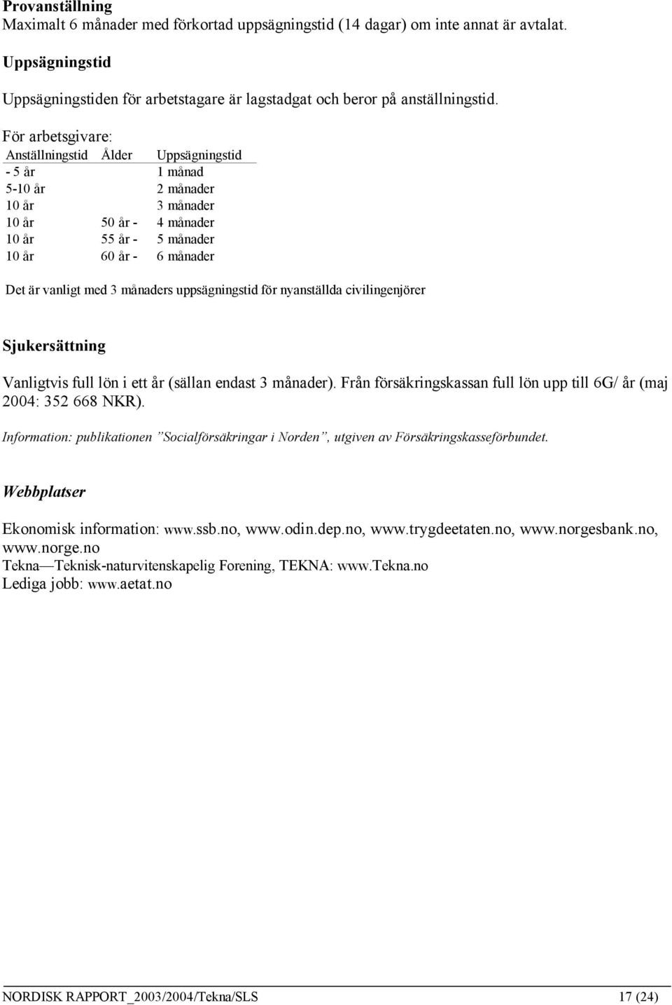 månaders uppsägningstid för nyanställda civilingenjörer Sjukersättning Vanligtvis full lön i ett år (sällan endast 3 månader). Från försäkringskassan full lön upp till 6G/ år (maj 2004: 352 668 NKR).