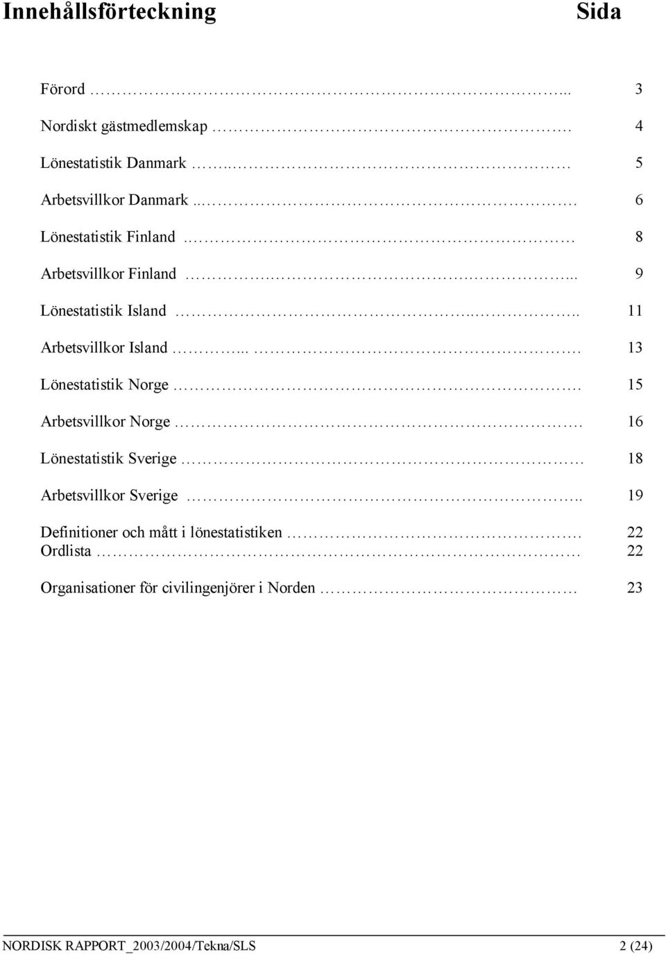 ... 13 Lönestatistik Norge. 15 Arbetsvillkor Norge. 16 Lönestatistik Sverige 18 Arbetsvillkor Sverige.