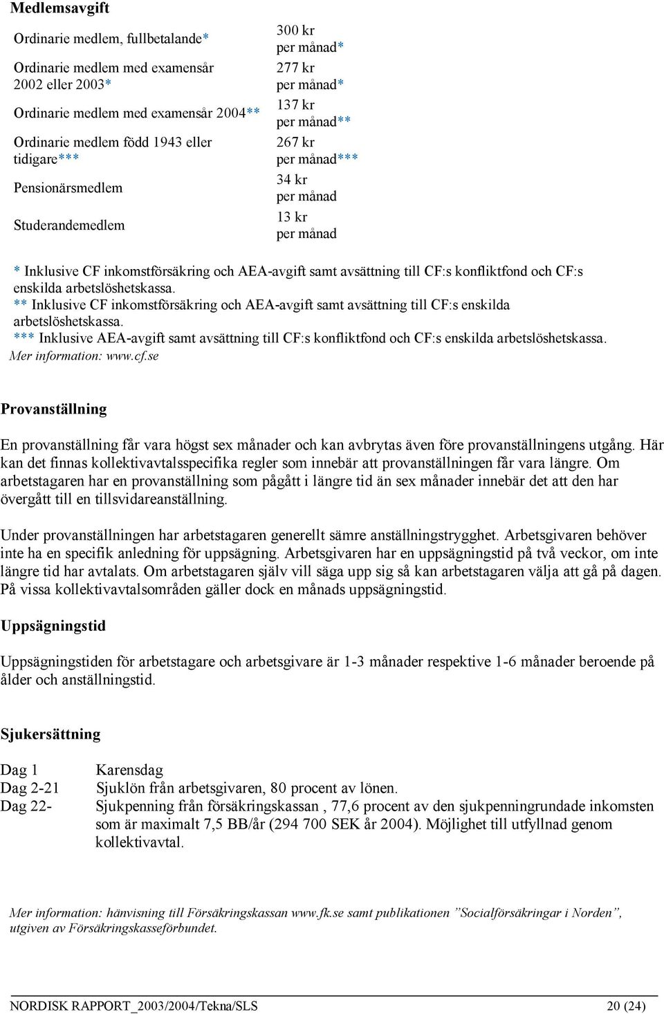 konfliktfond och CF:s enskilda arbetslöshetskassa. ** Inklusive CF inkomstförsäkring och AEA-avgift samt avsättning till CF:s enskilda arbetslöshetskassa.