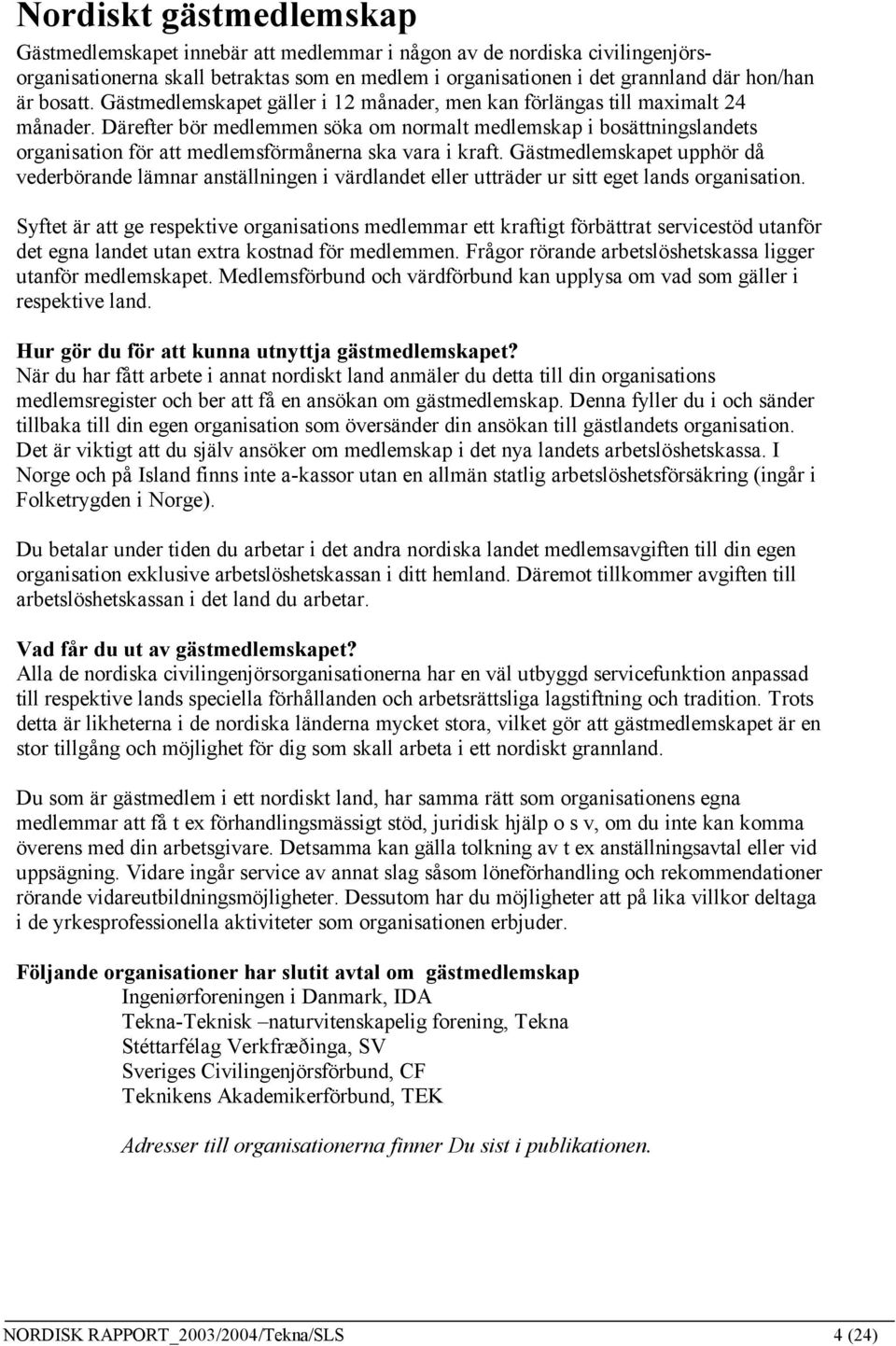 Därefter bör medlemmen söka om normalt medlemskap i bosättningslandets organisation för att medlemsförmånerna ska vara i kraft.