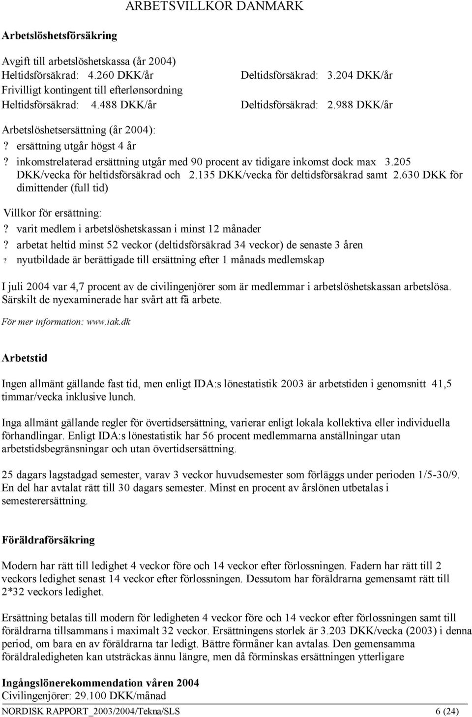inkomstrelaterad ersättning utgår med 90 procent av tidigare inkomst dock max 3.205 DKK/vecka för heltidsförsäkrad och 2.135 DKK/vecka för deltidsförsäkrad samt 2.