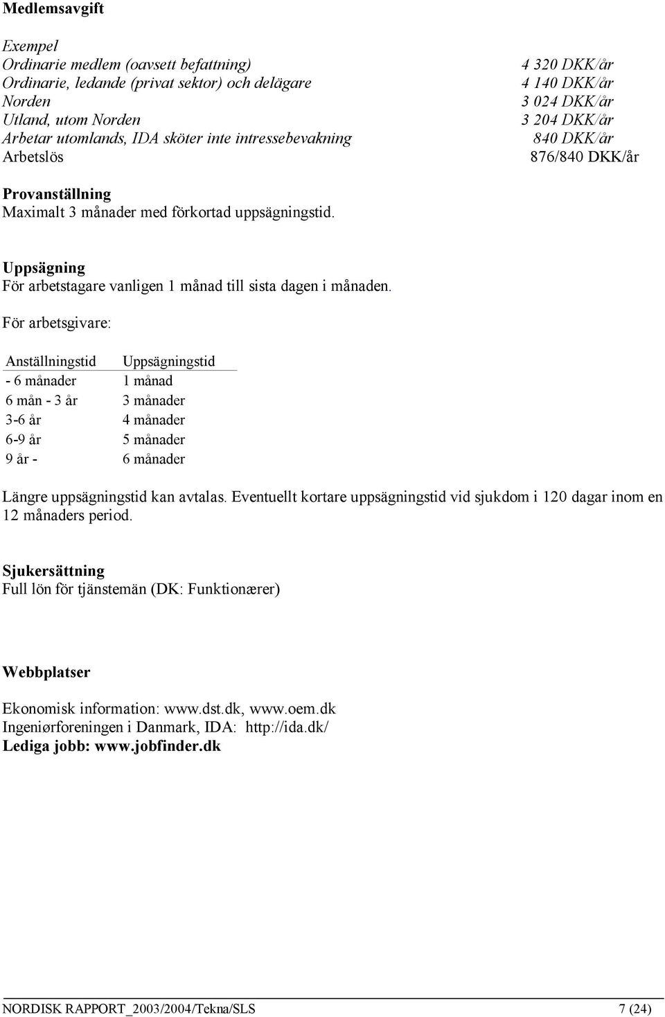 Uppsägning För arbetstagare vanligen 1 månad till sista dagen i månaden.