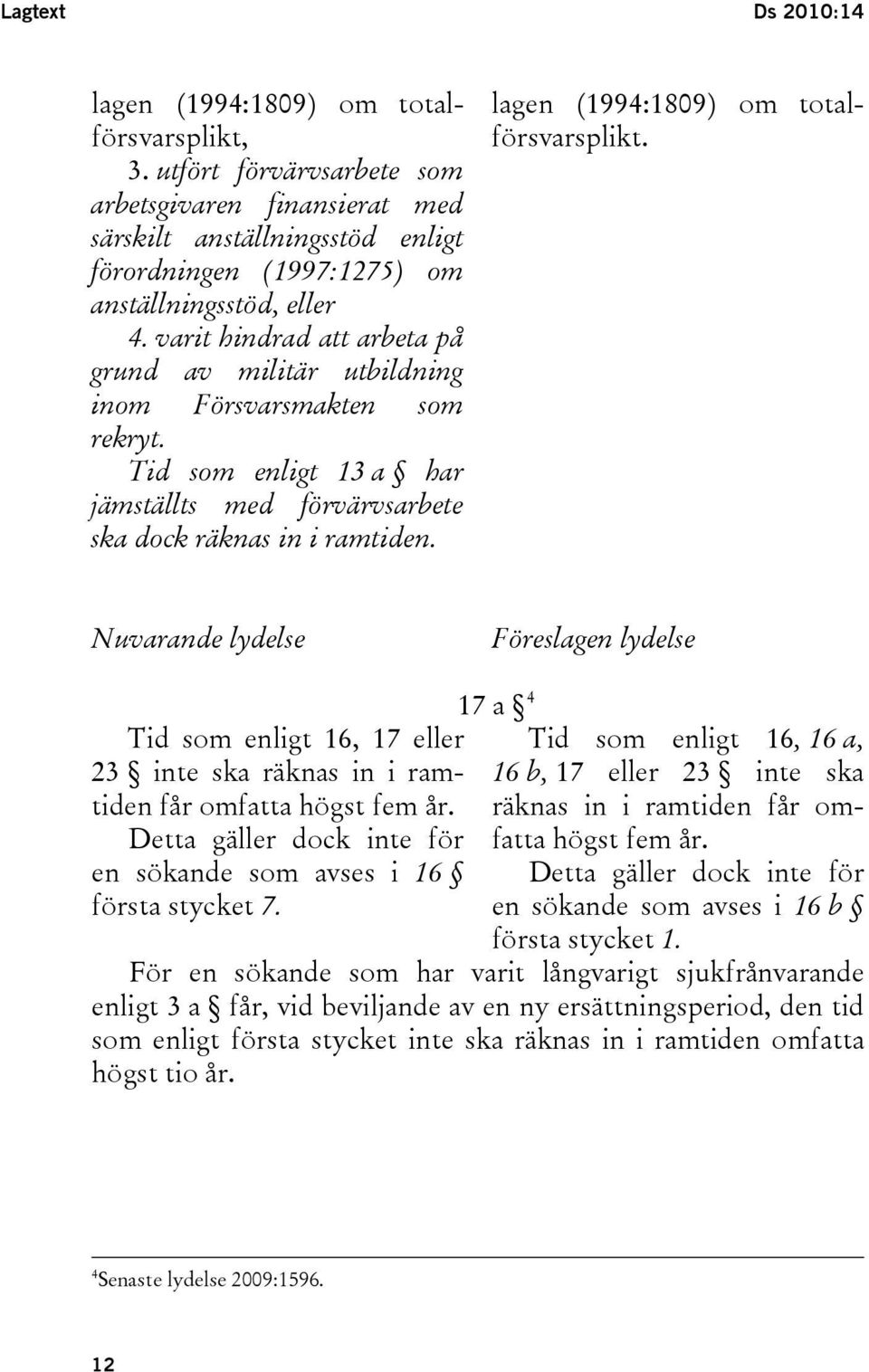 varit hindrad att arbeta på grund av militär utbildning inom Försvarsmakten som rekryt. Tid som enligt 13 a har jämställts med förvärvsarbete ska dock räknas in i ramtiden.