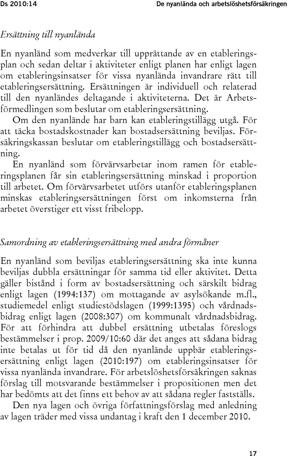 Det är Arbetsförmedlingen som beslutar om etableringsersättning. Om den nyanlände har barn kan etableringstillägg utgå. För att täcka bostadskostnader kan bostadsersättning beviljas.