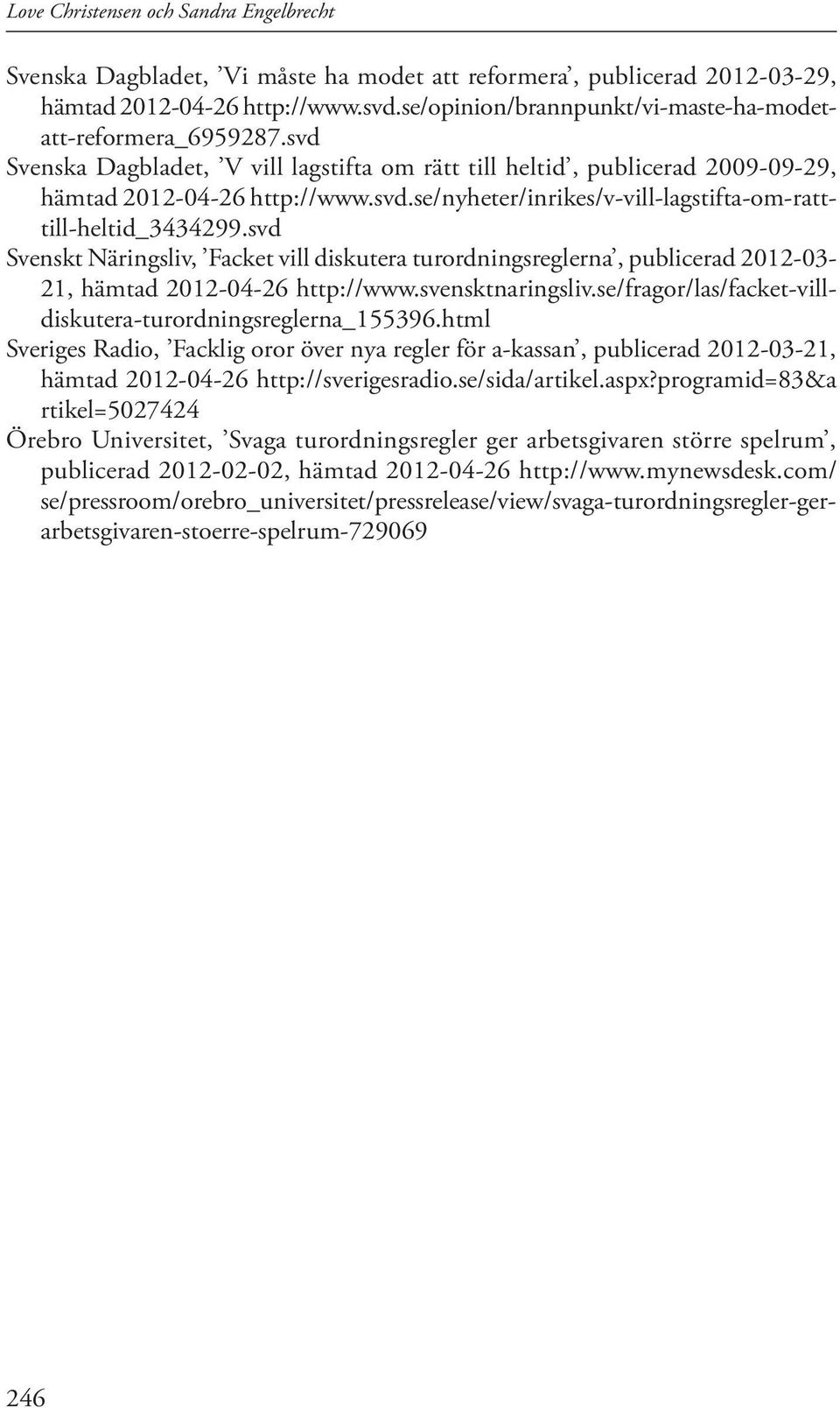 svd Svenskt Näringsliv, Facket vill diskutera turordningsreglerna, publicerad 2012-03- 21, hämtad 2012-04-26 http://www.svensktnaringsliv.se/fragor/las/facket-villdiskutera-turordningsreglerna_155396.