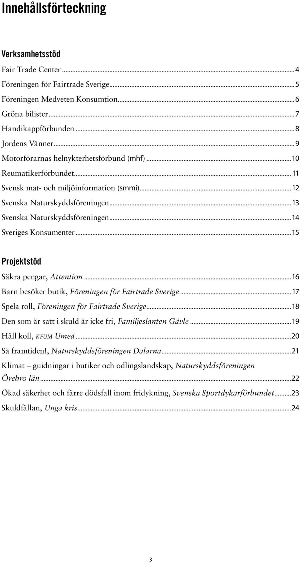 ..14 Sveriges Konsumenter...15 Projektstöd Säkra pengar, Attention...16 Barn besöker butik, Föreningen för Fairtrade Sverige...17 Spela roll, Föreningen för Fairtrade Sverige.