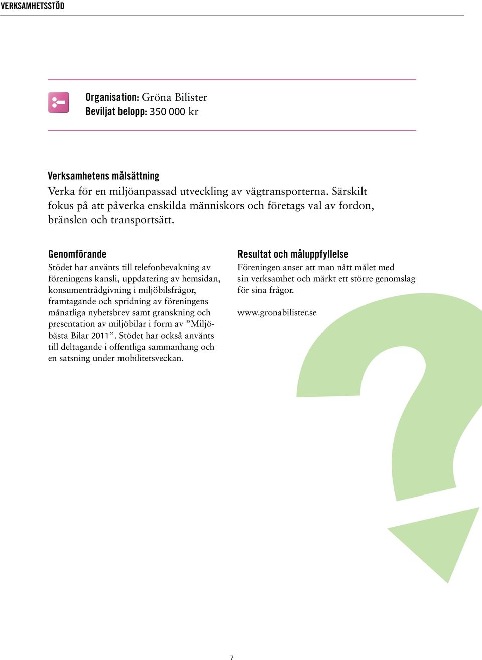 Genomförande Stödet har använts till telefonbevakning av föreningens kansli, uppdatering av hemsidan, konsumentrådgivning i miljöbilsfrågor, framtagande och spridning av föreningens månatliga