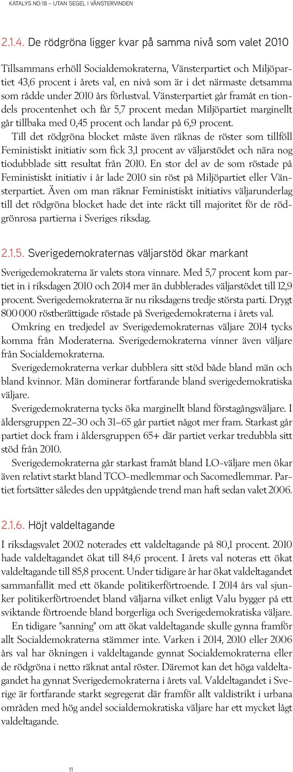 under 2010 års förlustval. Vänsterpartiet går framåt en tiondels procentenhet och får 5,7 procent medan Miljöpartiet marginellt går tillbaka med 0,45 procent och landar på 6,9 procent.