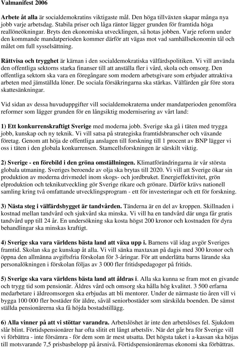 Varje reform under den kommande mandatperioden kommer därför att vägas mot vad samhällsekonomin tål och målet om full sysselsättning.