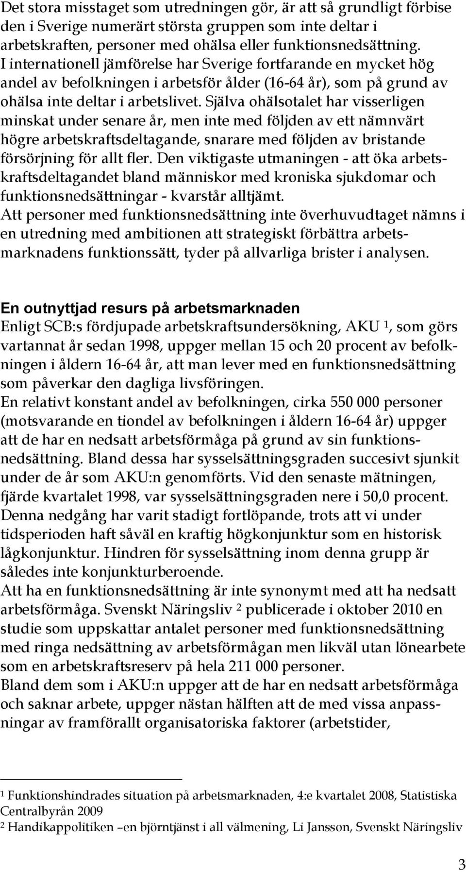 Själva ohälsotalet har visserligen minskat under senare år, men inte med följden av ett nämnvärt högre arbetskraftsdeltagande, snarare med följden av bristande försörjning för allt fler.