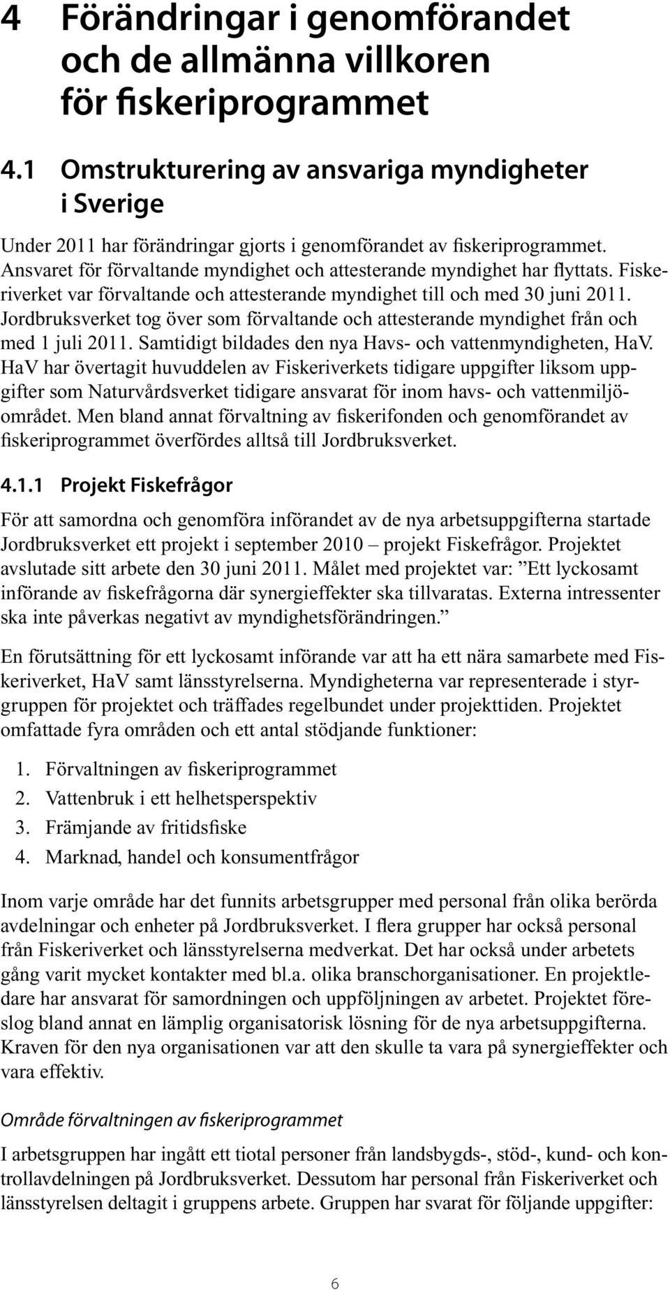 Ansvaret för förvaltande myndighet och attesterande myndighet har flyttats. Fiskeriverket var förvaltande och attesterande myndighet till och med 30 juni 2011.