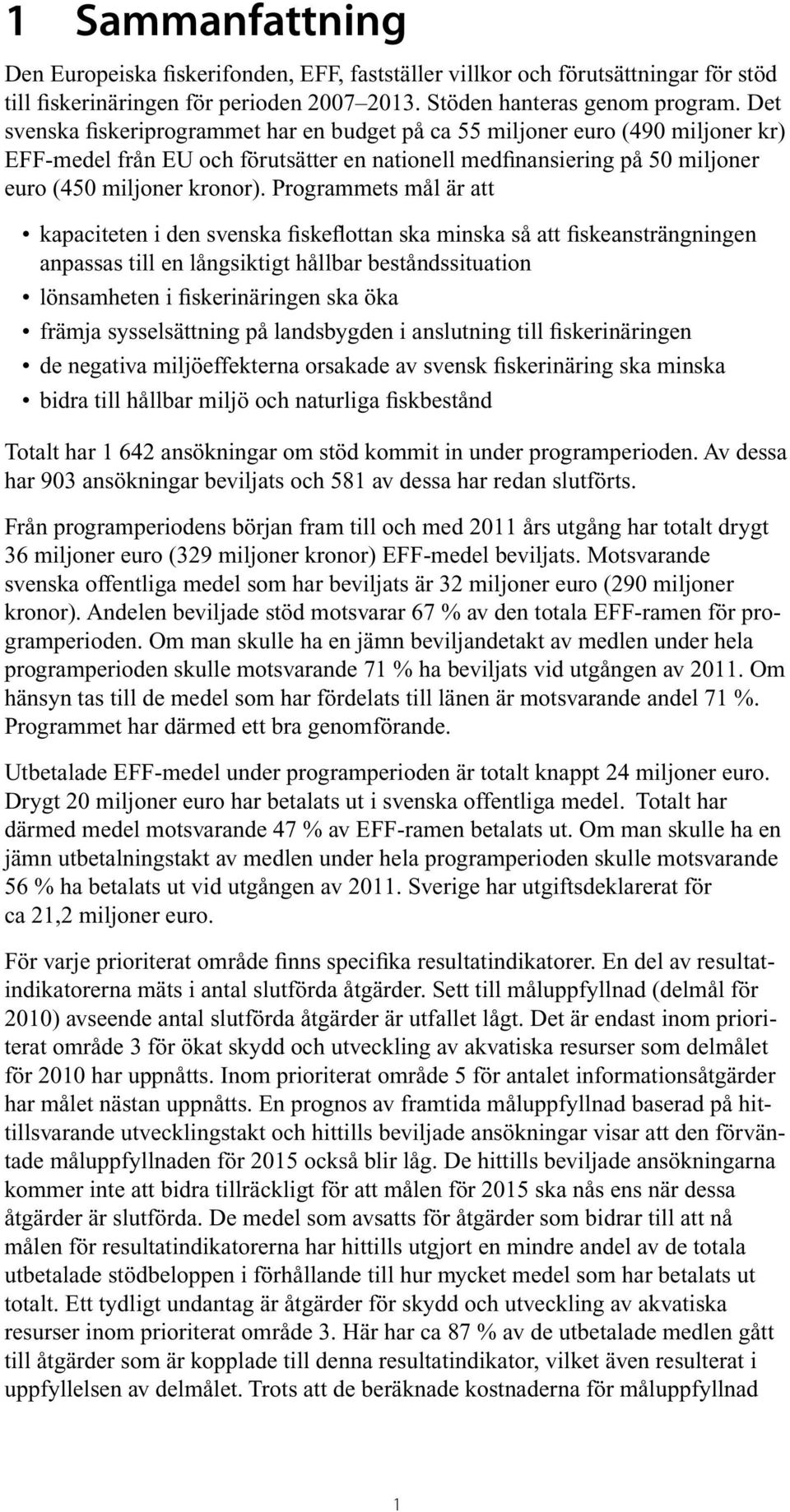 Programmets mål är att kapaciteten i den svenska fiskeflottan ska minska så att fiskeansträngningen anpassas till en långsiktigt hållbar beståndssituation lönsamheten i fiskerinäringen ska öka främja