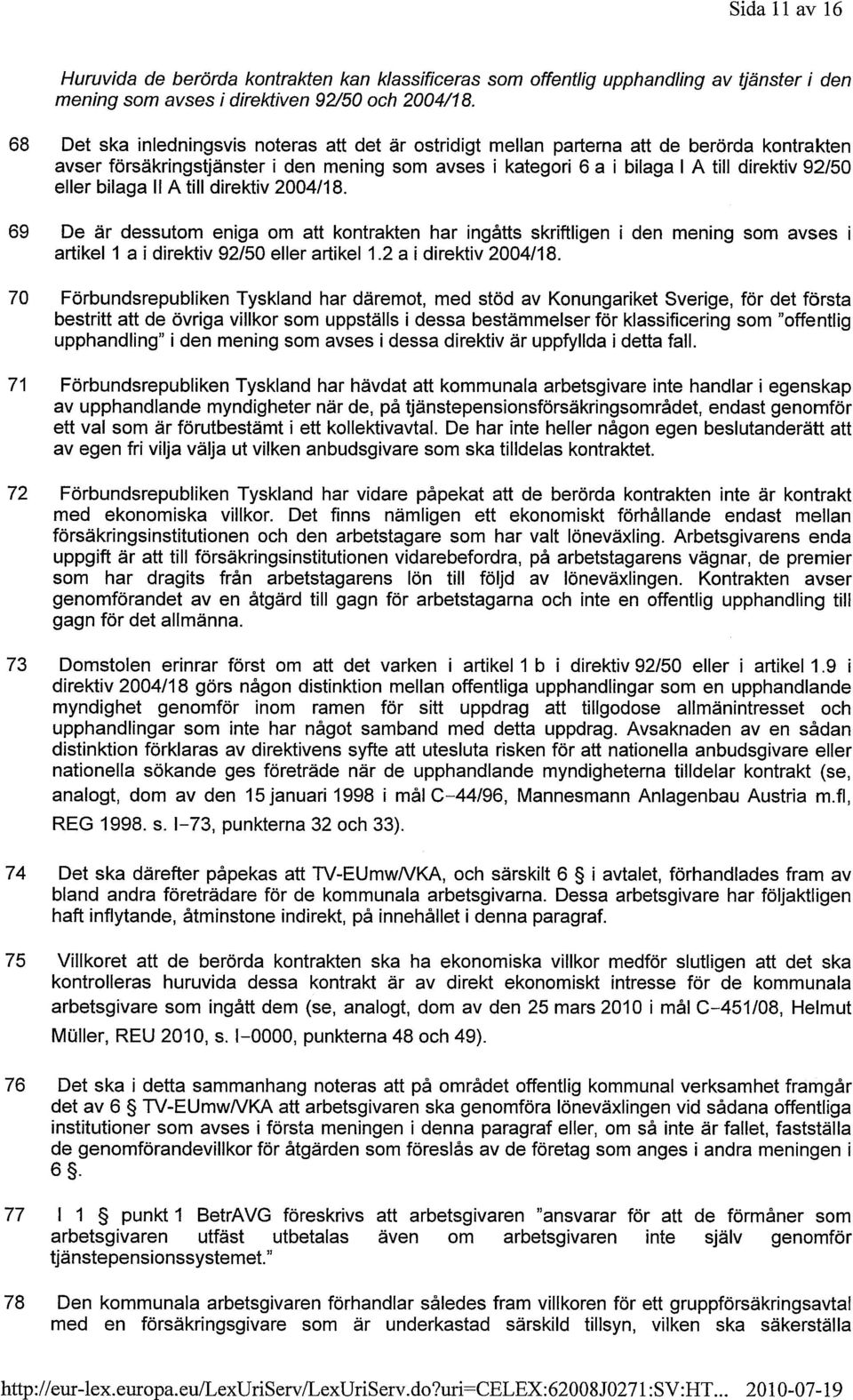 bilaga II A till direktiv 2004/18. 69 De är dessutom eniga om att kontrakten har ingåtts skriftligen i den mening som avses i artikel 1 a i direktiv 92/50 eller artikel 1.2 a i direktiv 2004/18.