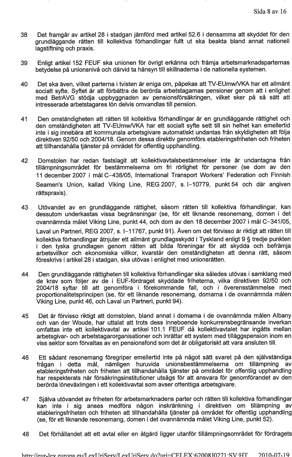 39 Enligt artikel 152 FEUF ska unionen för övrigt erkänna och främja arbetsmarknadsparternas betydelse på unionsnivå och därvid ta hänsyn till skillnaderna i de nationella systemen.