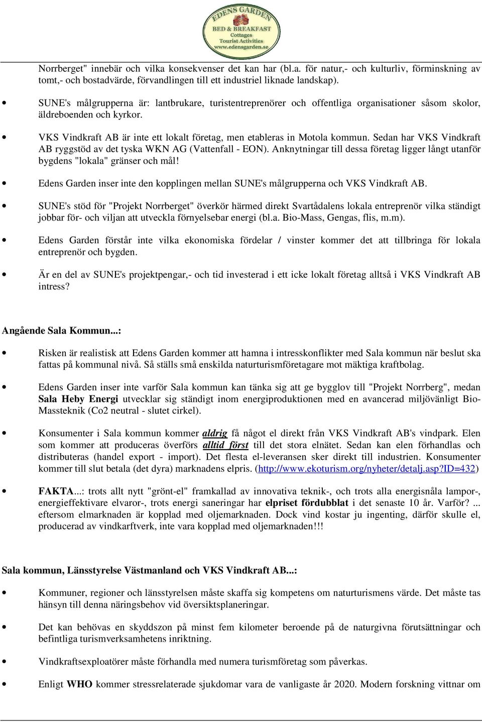 VKS Vindkraft AB är inte ett lokalt företag, men etableras in Motola kommun. Sedan har VKS Vindkraft AB ryggstöd av det tyska WKN AG (Vattenfall - EON).