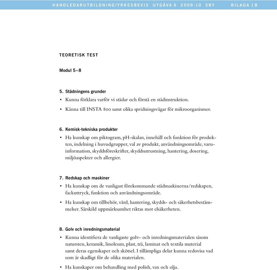 Kemisk-tekniska produkter Ha kunskap om piktogram, ph-skalan, innehåll och funktion för pro dukten, indelning i huvudgrupper, val av produkt, användnings område, varu - informa tion,